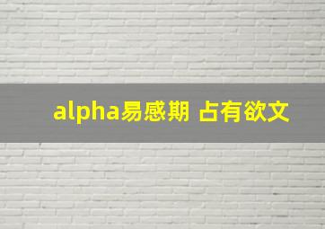 alpha易感期 占有欲文